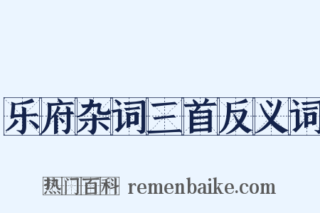 乐府杂词三首反义词是什么意思的图片